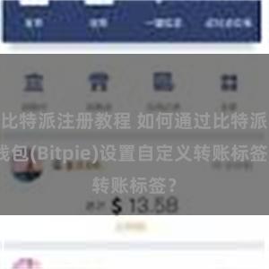 比特派注册教程 如何通过比特派钱包(Bitpie)设置自定义转账标签？
